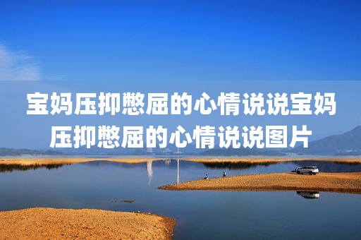 宝妈压抑憋屈的心情说说宝妈压抑憋屈的心情说说图片