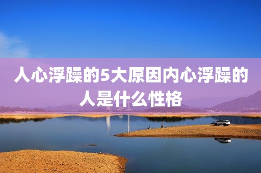人心浮躁的5大原因内心浮躁的人是什么性格