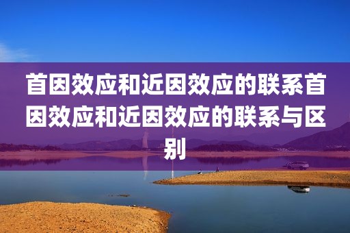 首因效应和近因效应的联系首因效应和近因效应的联系与区别
