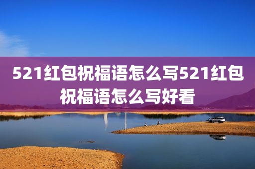 521红包祝福语怎么写521红包祝福语怎么写好看
