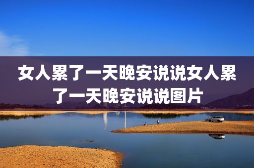 女人累了一天晚安说说女人累了一天晚安说说图片