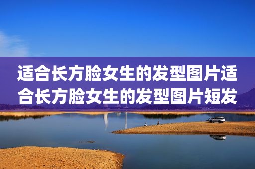 适合长方脸女生的发型图片适合长方脸女生的发型图片短发