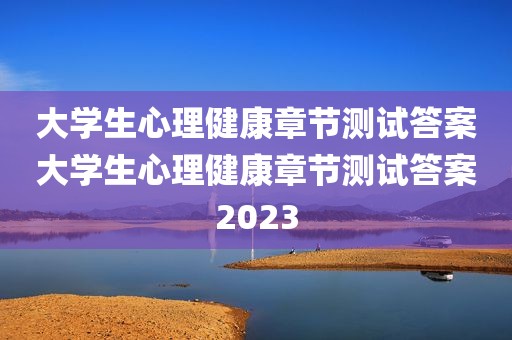 大学生心理健康章节测试答案大学生心理健康章节测试答案2023