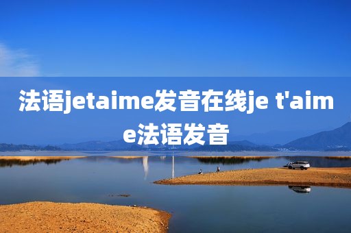 法语jetaime发音在线je t'aime法语发音