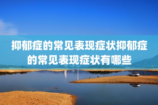 抑郁症的常见表现症状抑郁症的常见表现症状有哪些