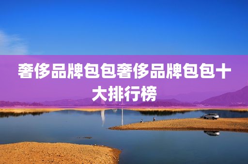奢侈品牌包包奢侈品牌包包十大排行榜