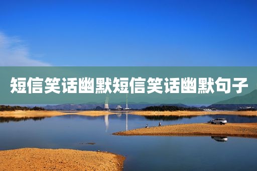 短信笑话幽默短信笑话幽默句子