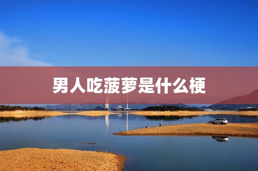 男人吃菠萝是什么梗