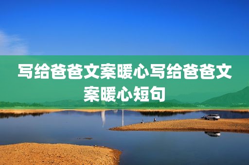 写给爸爸文案暖心写给爸爸文案暖心短句