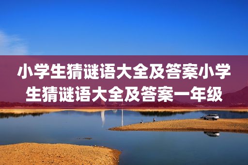 小学生猜谜语大全及答案小学生猜谜语大全及答案一年级