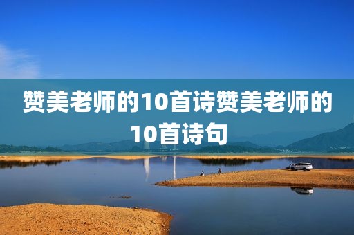 赞美老师的10首诗赞美老师的10首诗句