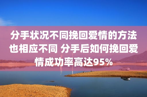 分手状况不同挽回爱情的方法也相应不同 分手后如何挽回爱情成功率高达95%