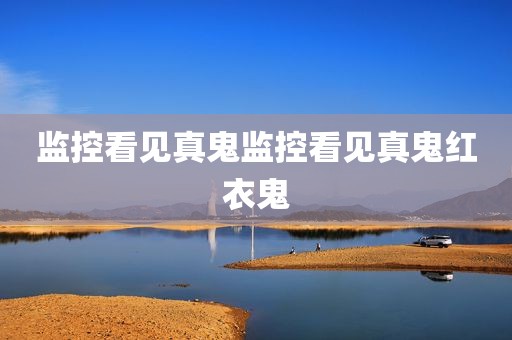 监控看见真鬼监控看见真鬼红衣鬼