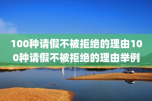 100种请假不被拒绝的理由100种请假不被拒绝的理由举例