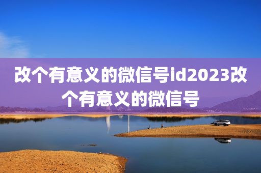 改个有意义的微信号id2023改个有意义的微信号