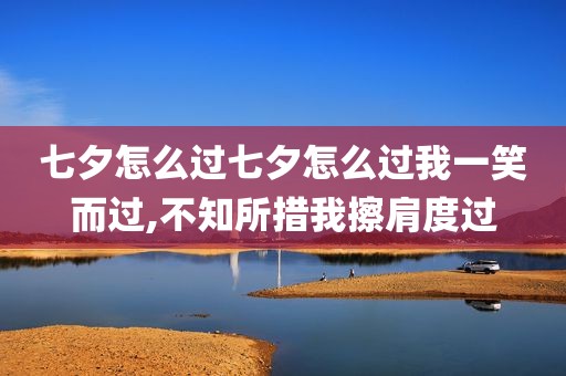 七夕怎么过七夕怎么过我一笑而过,不知所措我擦肩度过