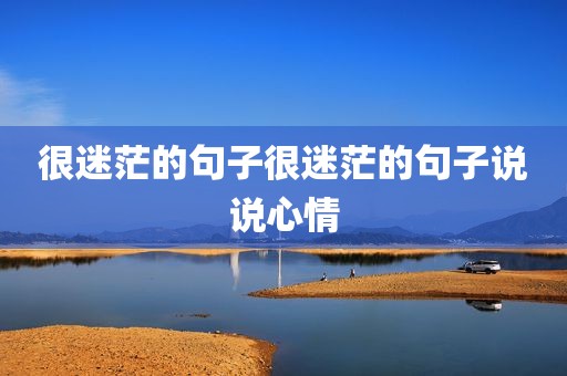 很迷茫的句子很迷茫的句子说说心情
