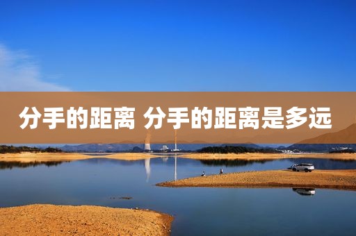 分手的距离 分手的距离是多远 