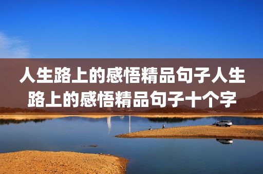 人生路上的感悟精品句子人生路上的感悟精品句子十个字
