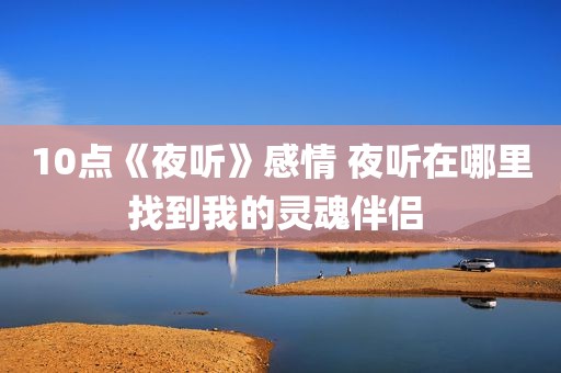 10点《夜听》感情 夜听在哪里找到我的灵魂伴侣 