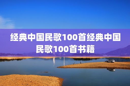 经典中国民歌100首经典中国民歌100首书籍