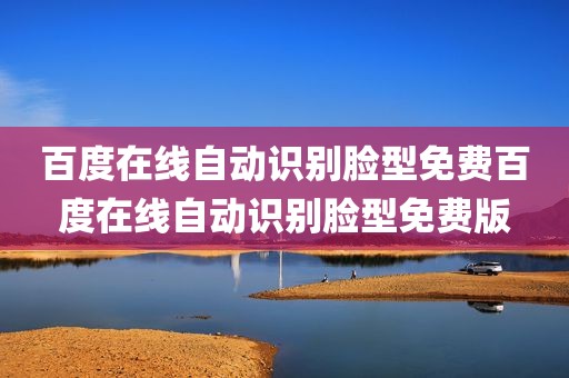 百度在线自动识别脸型免费百度在线自动识别脸型免费版
