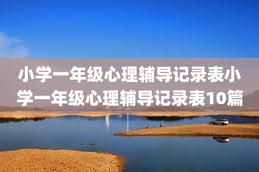 小学一年级心理辅导记录表小学一年级心理辅导记录表10篇
