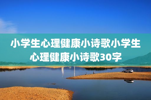 小学生心理健康小诗歌小学生心理健康小诗歌30字