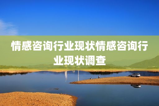 情感咨询行业现状情感咨询行业现状调查