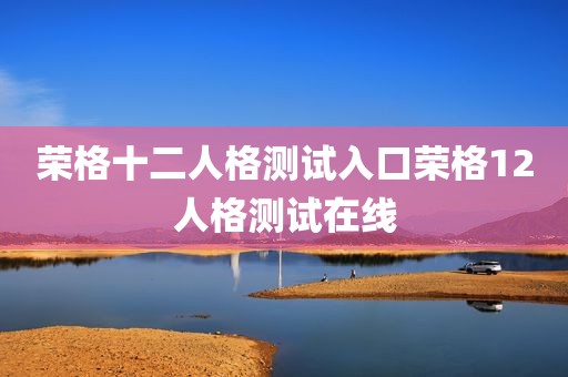 荣格十二人格测试入口荣格12人格测试在线