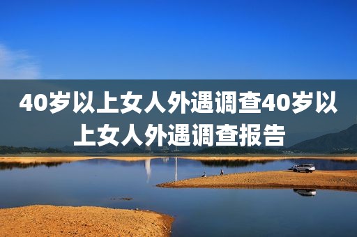 40岁以上女人外遇调查40岁以上女人外遇调查报告