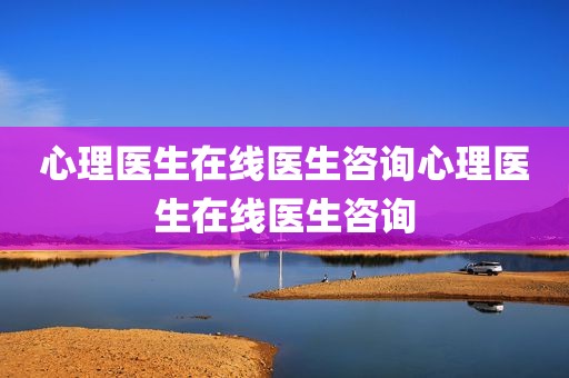 心理医生在线医生咨询心理医生在线医生咨询