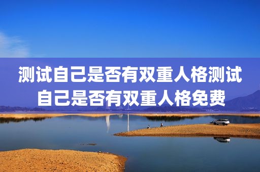 测试自己是否有双重人格测试自己是否有双重人格免费