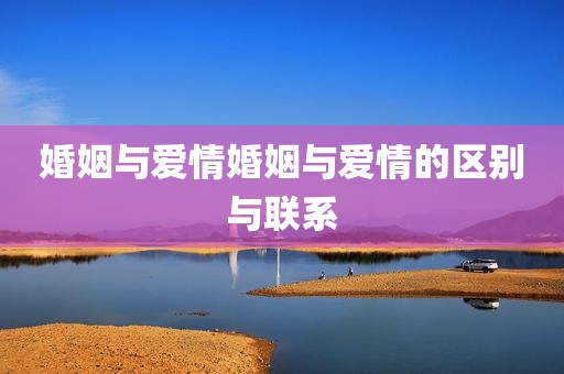 婚姻与爱情婚姻与爱情的区别与联系