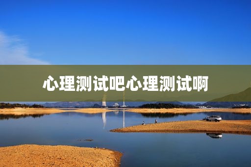 心理测试吧心理测试啊