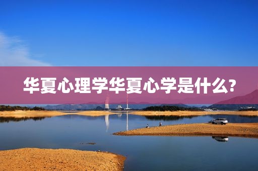 华夏心理学华夏心学是什么?