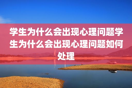学生为什么会出现心理问题学生为什么会出现心理问题如何处理