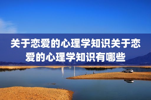关于恋爱的心理学知识关于恋爱的心理学知识有哪些