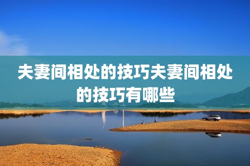 夫妻间相处的技巧夫妻间相处的技巧有哪些