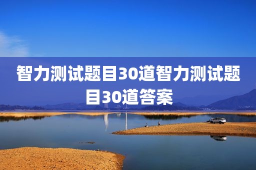 智力测试题目30道智力测试题目30道答案