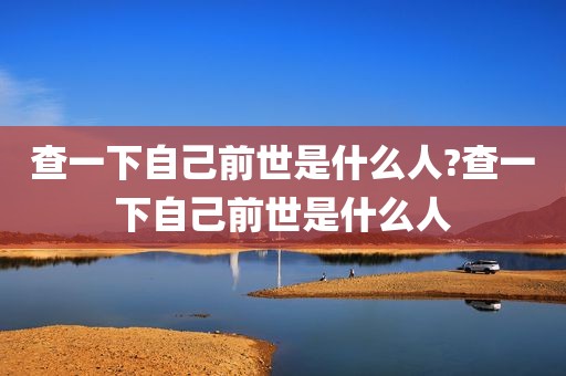 查一下自己前世是什么人?查一下自己前世是什么人