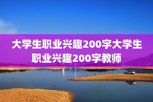 大学生职业兴趣200字大学生职业兴趣200字教师