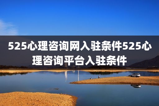 525心理咨询网入驻条件525心理咨询平台入驻条件