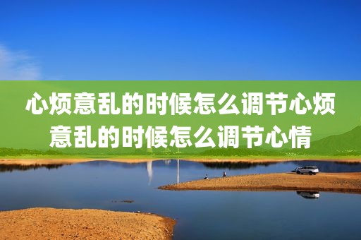 心烦意乱的时候怎么调节心烦意乱的时候怎么调节心情