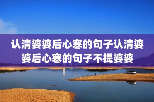 认清婆婆后心寒的句子认清婆婆后心寒的句子不提婆婆