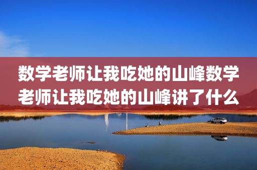 数学老师让我吃她的山峰数学老师让我吃她的山峰讲了什么