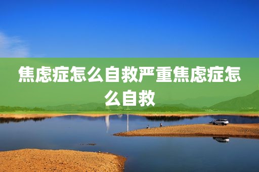 焦虑症怎么自救严重焦虑症怎么自救
