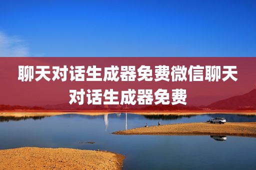 聊天对话生成器免费微信聊天对话生成器免费