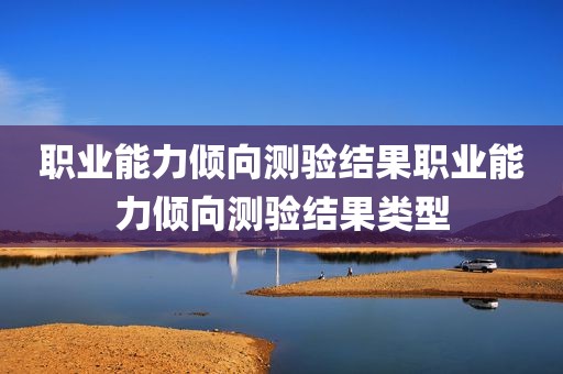 职业能力倾向测验结果职业能力倾向测验结果类型