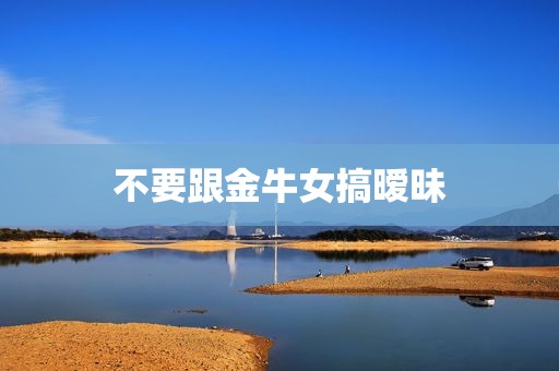 不要跟金牛女搞暧昧
